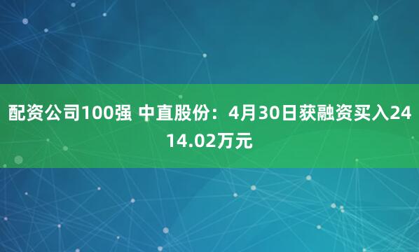 配资公司100强 中直股份：4月30日获融资买入2414.02万元