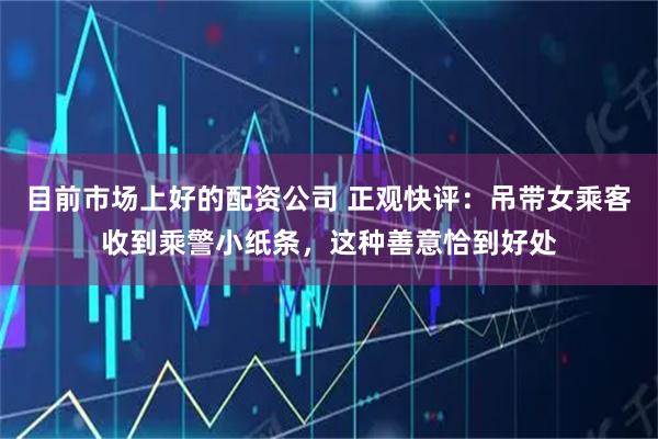 目前市场上好的配资公司 正观快评：吊带女乘客收到乘警小纸条，这种善意恰到好处